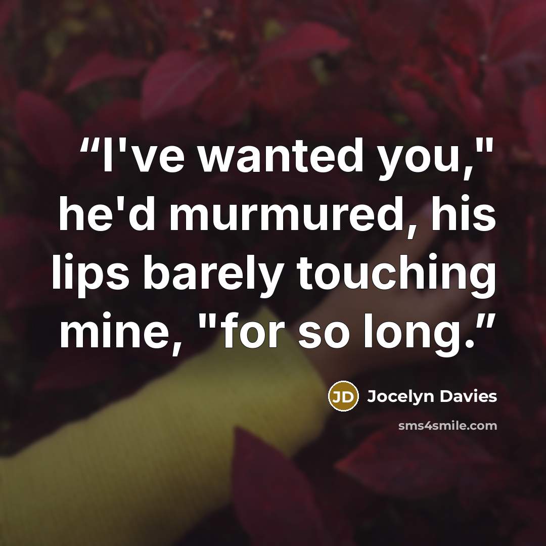 “I've wanted you," he'd murmured, his lips barely touching mine, "for so long.” quote by Jocelyn Davies