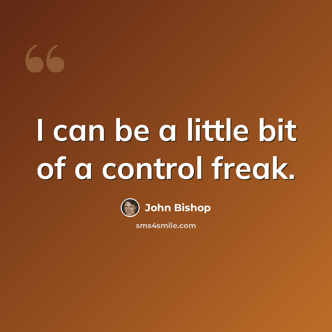 “I can be a little bit of a control freak.” quote by John Bishop