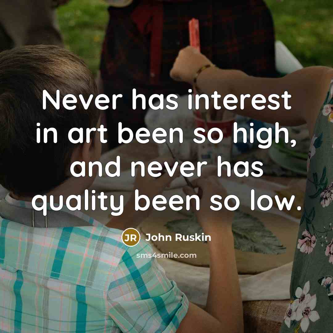 “Never has interest in art been so high, and never has quality been so low.” quote by John Ruskin