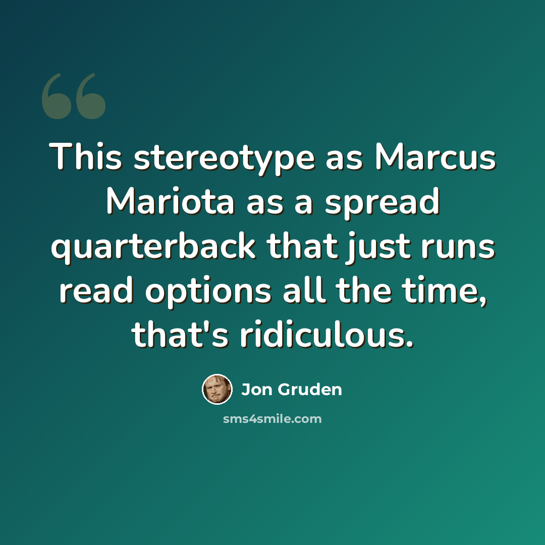 “This stereotype as Marcus Mariota as a spread quarterback that just runs read options all the time, that's ridiculous.” quote by Jon Gruden