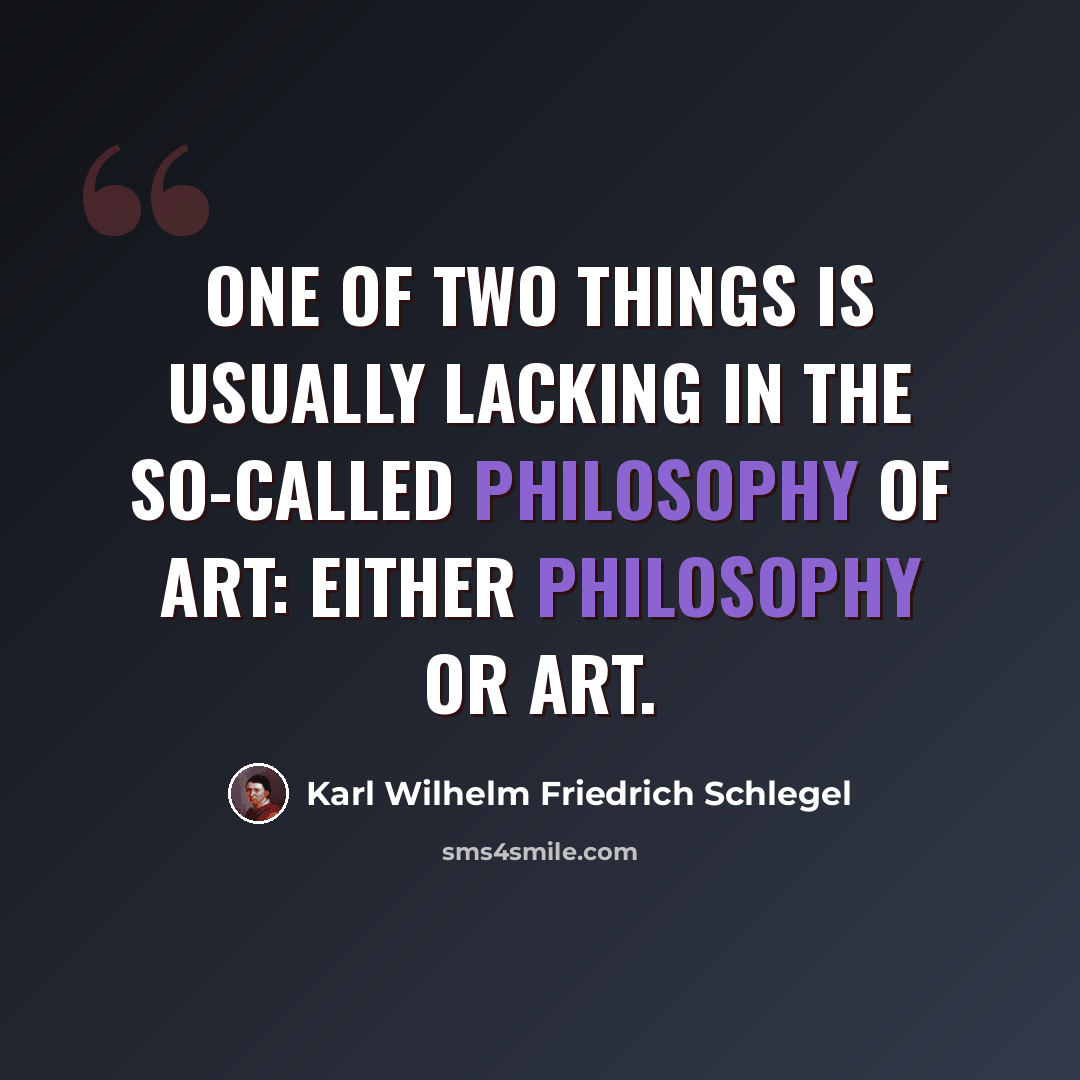 “One of two things is usually lacking in the so-called Philosophy of Art: either philosophy or art.” quote by Karl Wilhelm Friedrich Schlegel