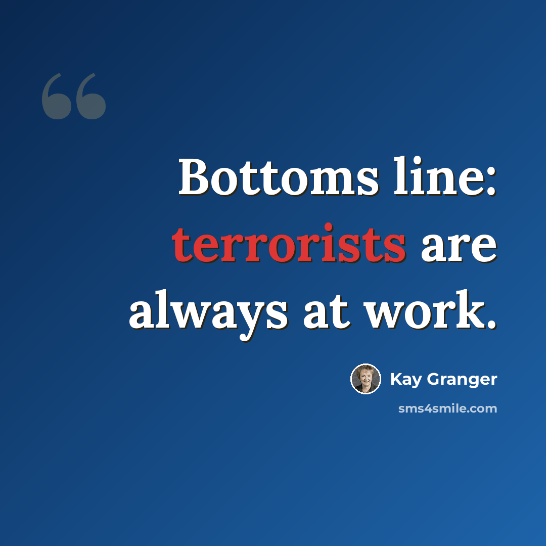 “Bottoms line: terrorists are always at work.” quote by Kay Granger