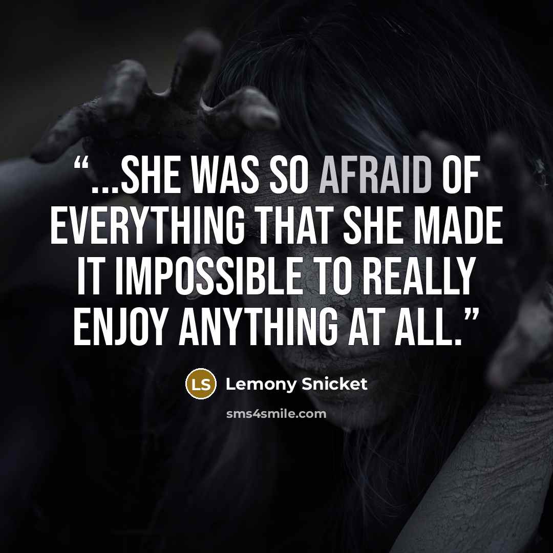 “...she was so afraid of everything that she made it impossible to really enjoy anything at all.” quote by Lemony Snicket
