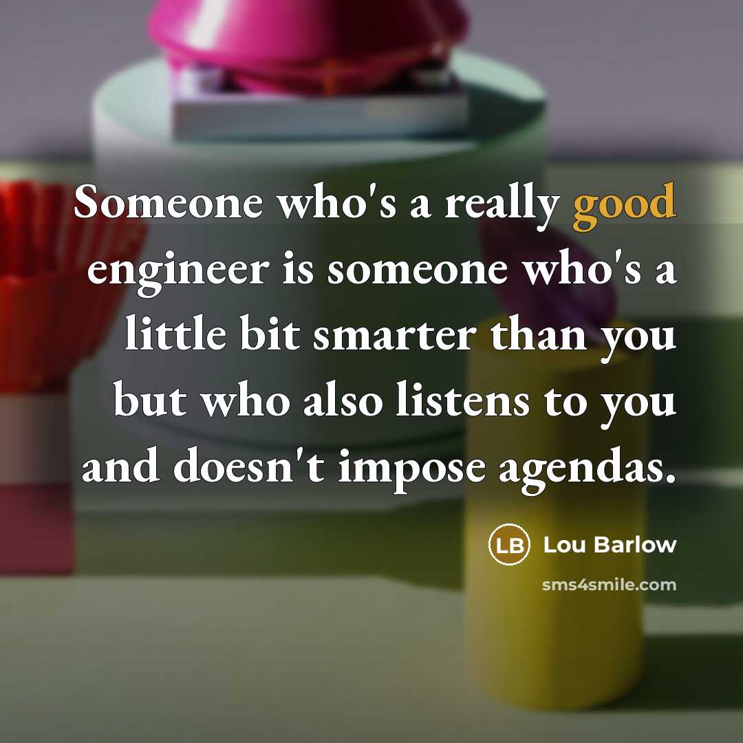 “Someone who's a really good engineer is someone who's a little bit smarter than you but who also listens to you and doesn't impose agendas.” quote by Lou Barlow