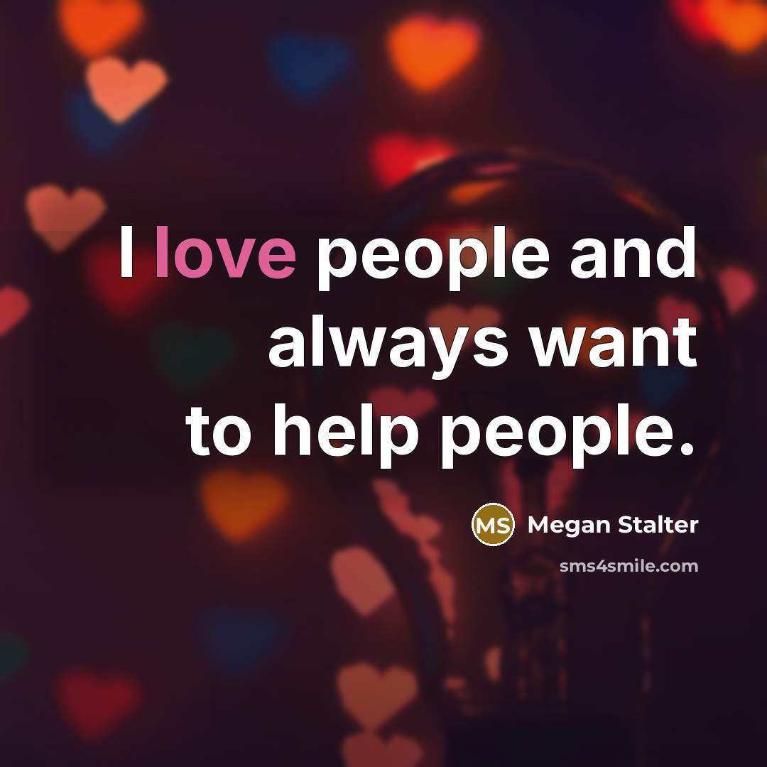 “I love people and always want to help people.” quote by Megan Stalter