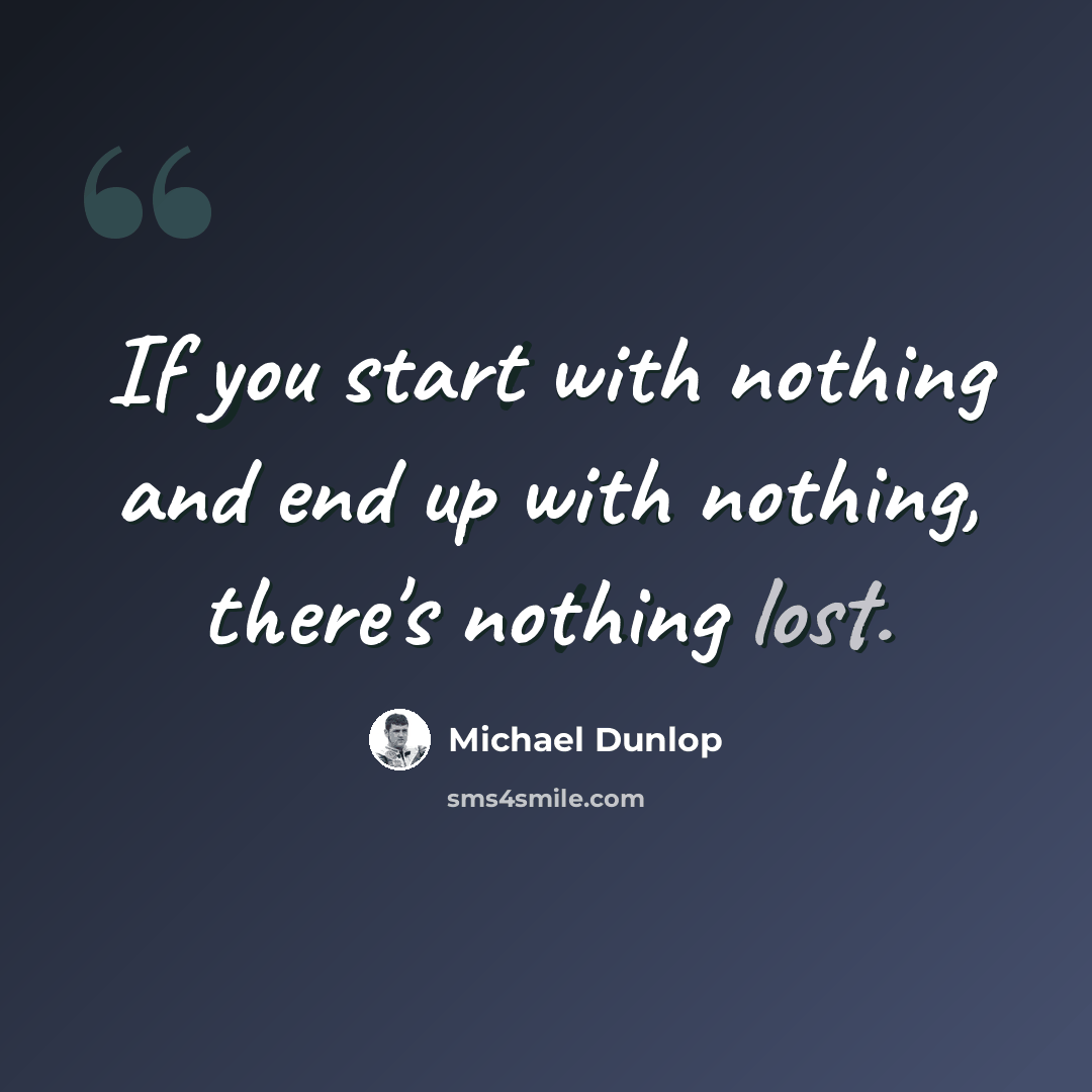 “If you start with nothing and end up with nothing, there's nothing lost.” quote by Michael Dunlop