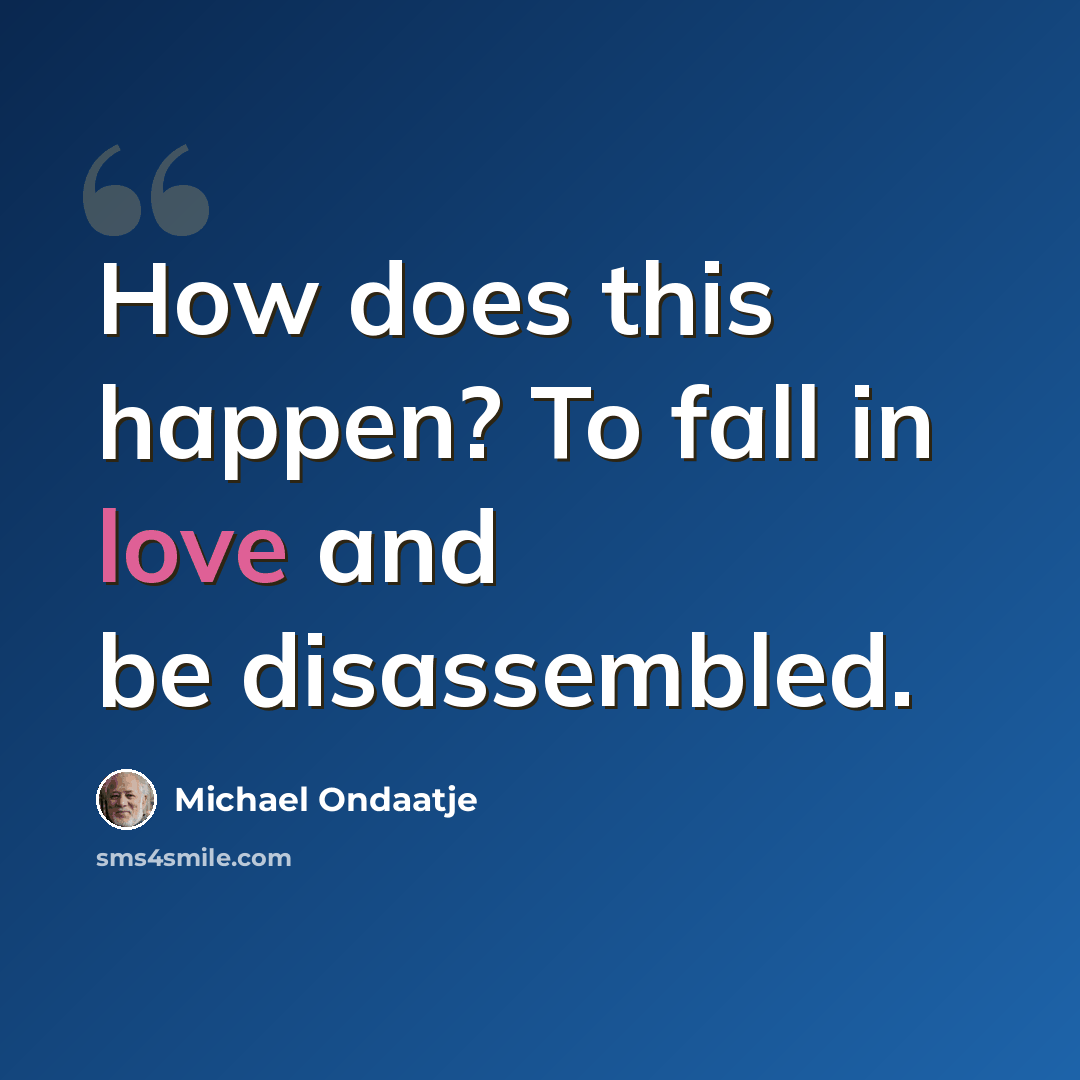 “How does this happen? To fall in love and be disassembled.” quote by Michael Ondaatje