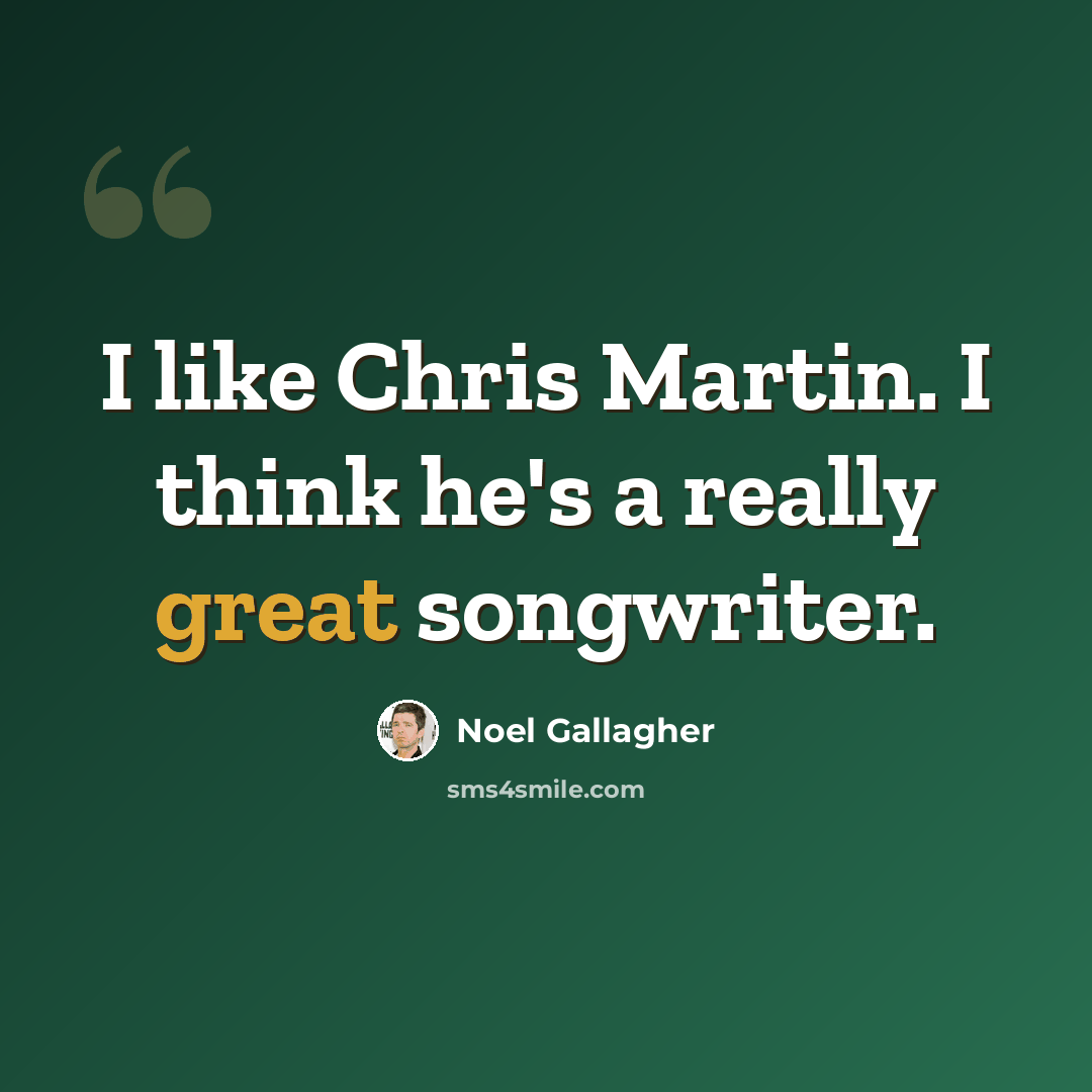 “I like Chris Martin. I think he's a really great songwriter.” quote by Noel Gallagher