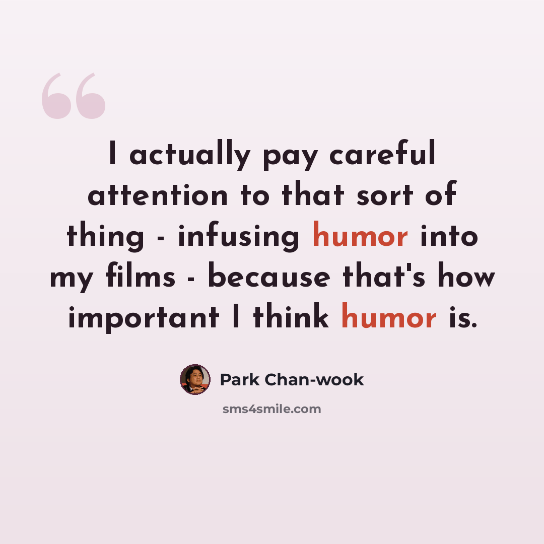 “I actually pay careful attention to that sort of thing - infusing humor into my films - because that's how important I think humor is.” quote by Park Chan-wook