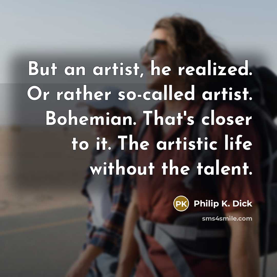 “But an artist, he realized. Or rather so-called artist. Bohemian. That's closer to it. The artistic life without the talent.” quote by Philip K. Dick