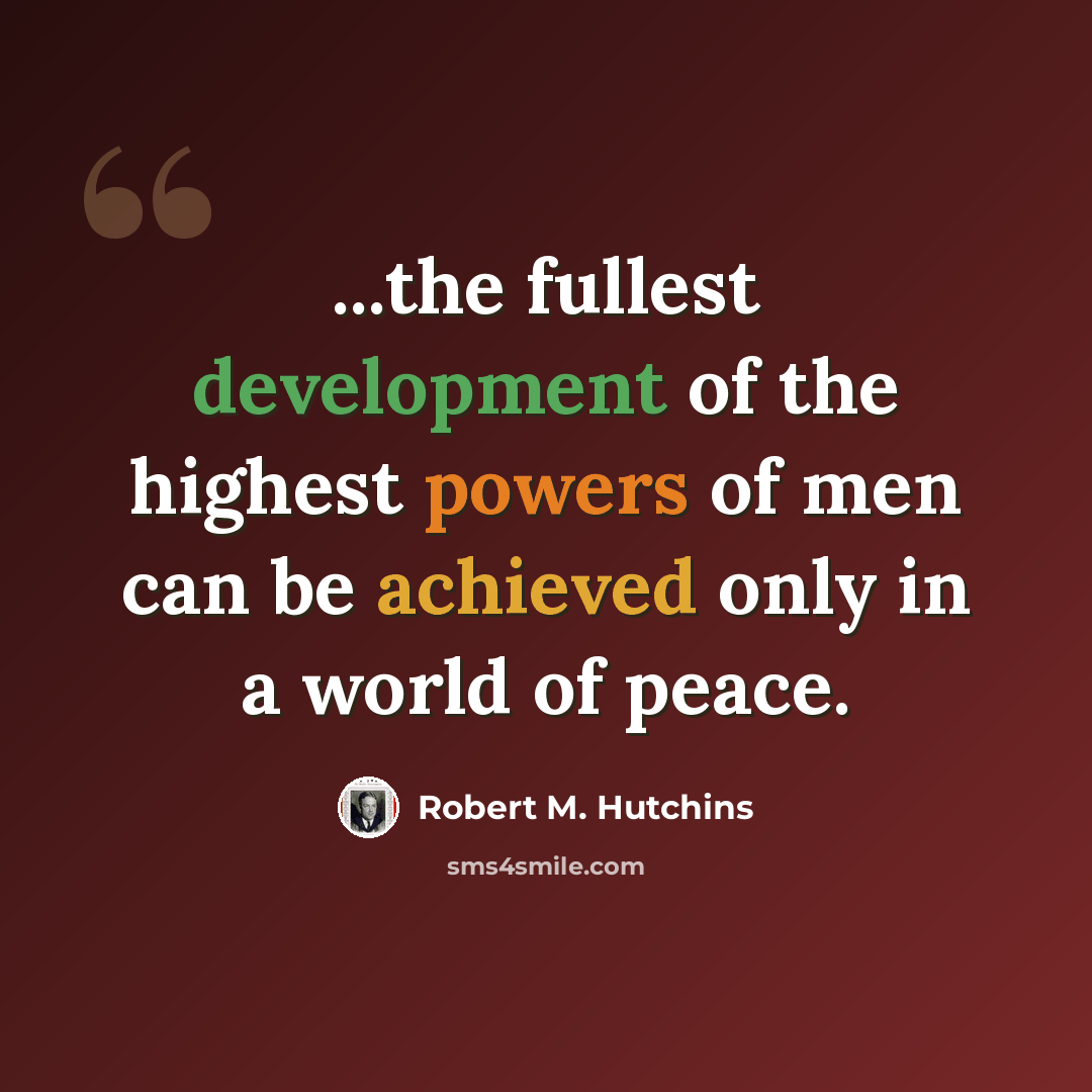 “...the fullest development of the highest powers of men can be achieved only in a world of peace.” quote by Robert M. Hutchins