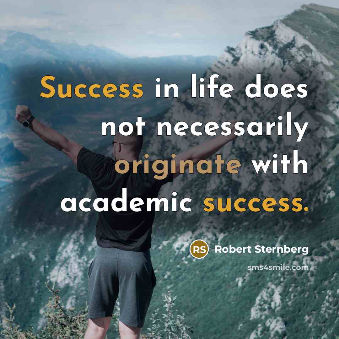 “Success in life does not necessarily originate with academic success.” quote by Robert Sternberg