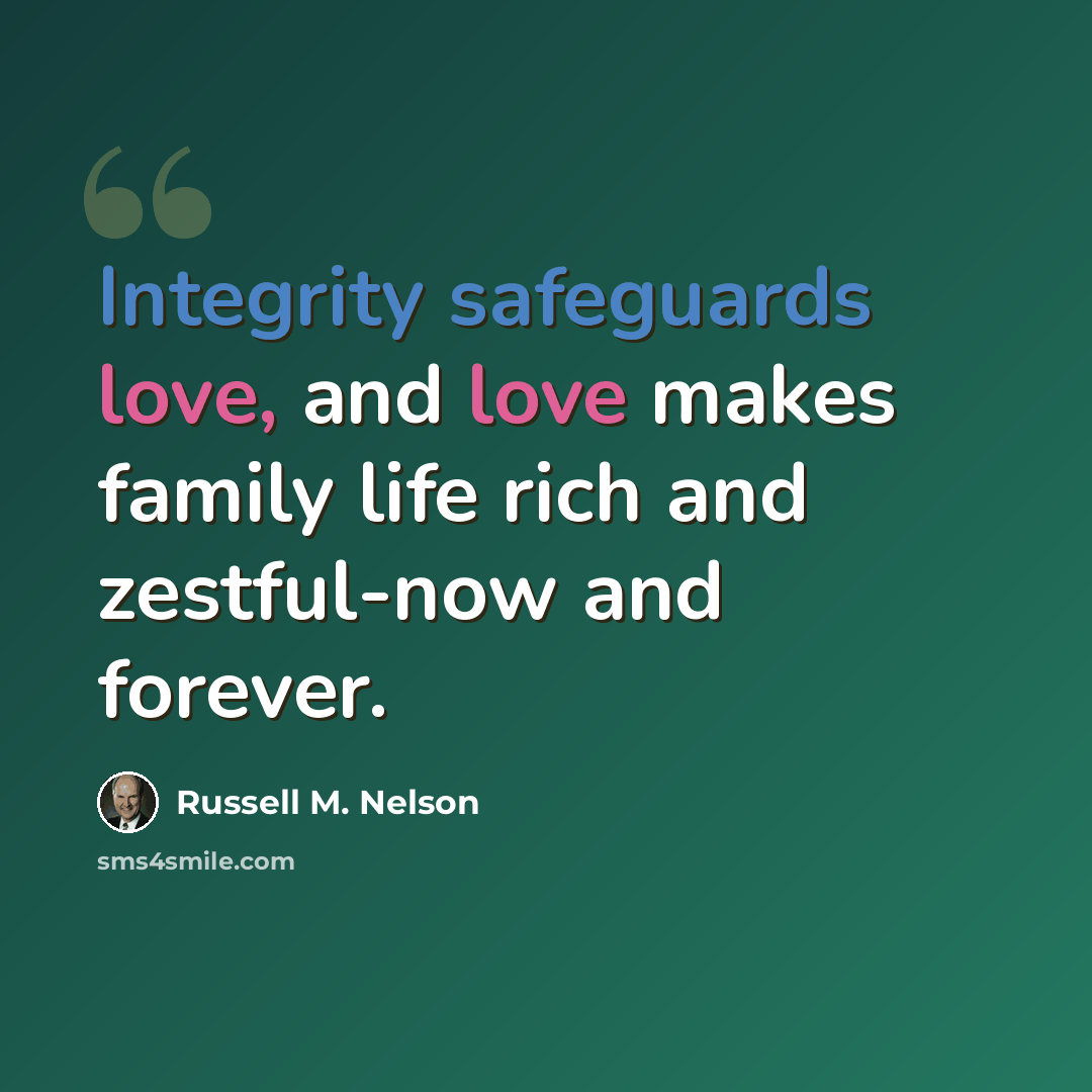 “Integrity safeguards love, and love makes family life rich and zestful-now and forever.” quote by Russell M. Nelson