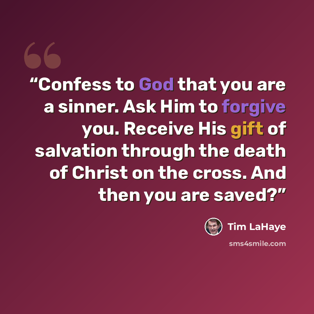 “Confess to God that you are a sinner. Ask Him to forgive you. Receive His gift of salvation through the death of Christ on the cross. And then you are saved?” quote by Tim LaHaye