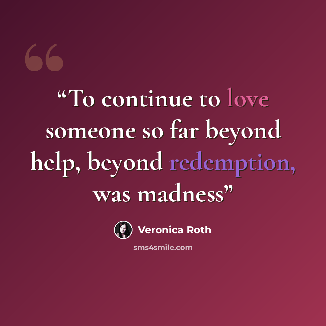 “To continue to love someone so far beyond help, beyond redemption, was madness” quote by Veronica Roth