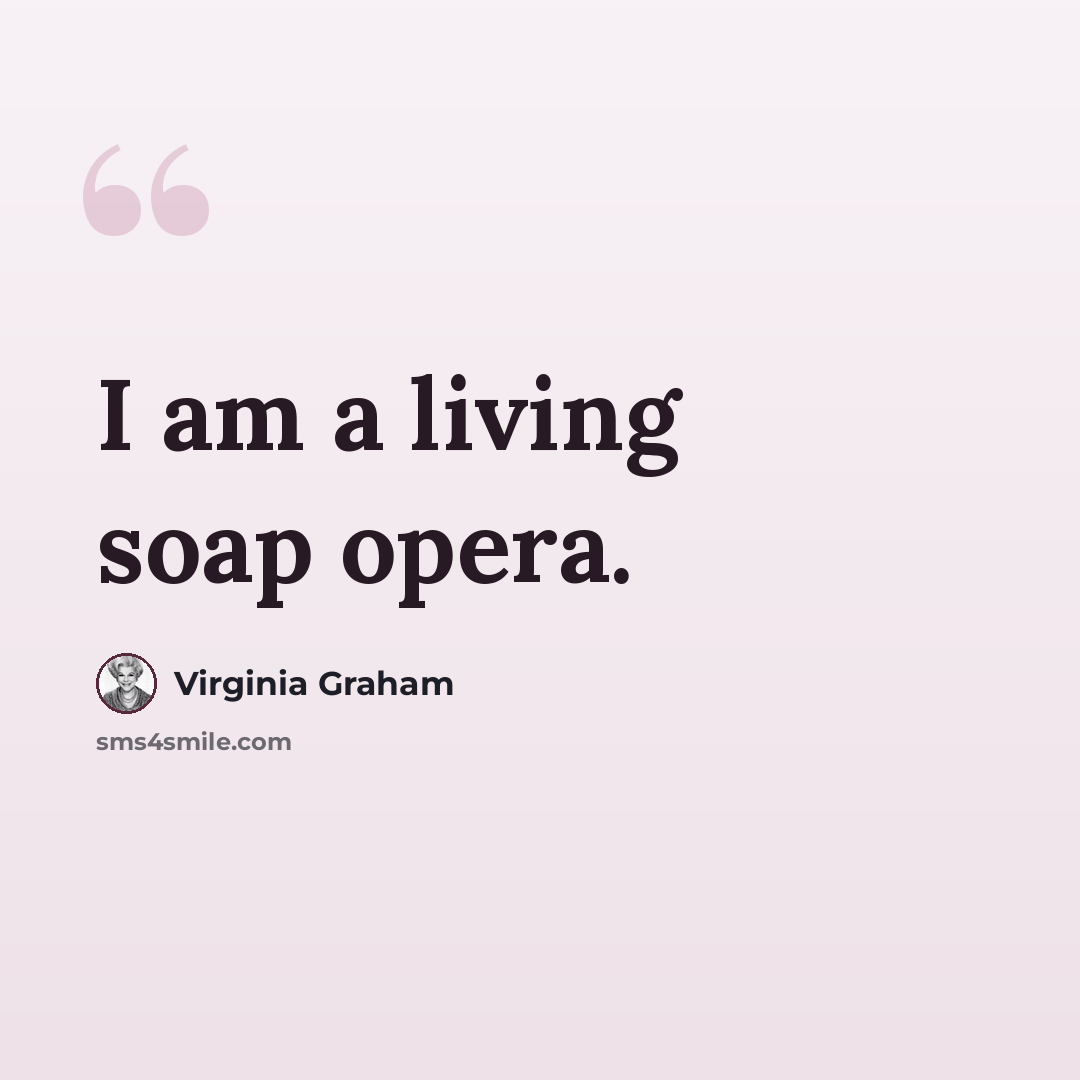 “I am a living soap opera.” quote by Virginia Graham