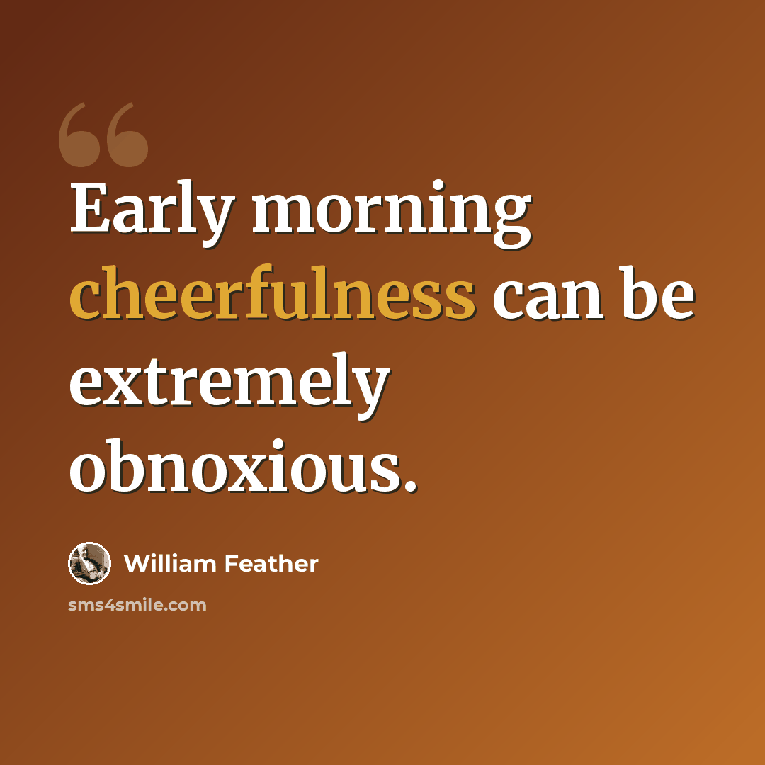 “Early morning cheerfulness can be extremely obnoxious.” quote by William Feather