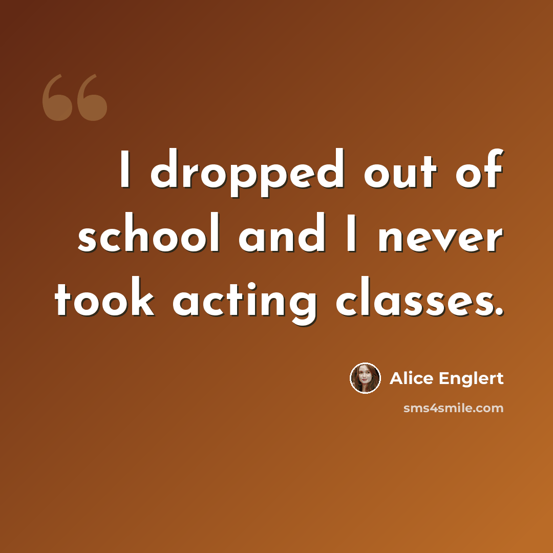“I dropped out of school and I never took acting classes.” quote by Alice Englert