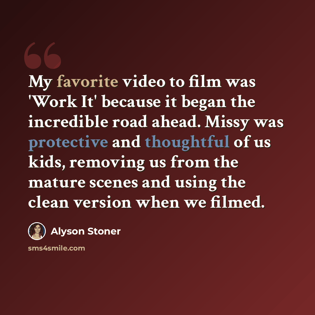 “My favorite video to film was 'Work It' because it began the incredible road ahead. Missy was protective and thoughtful of us kids, removing us from the mature scenes and using the clean version when we filmed.” quote by Alyson Stoner