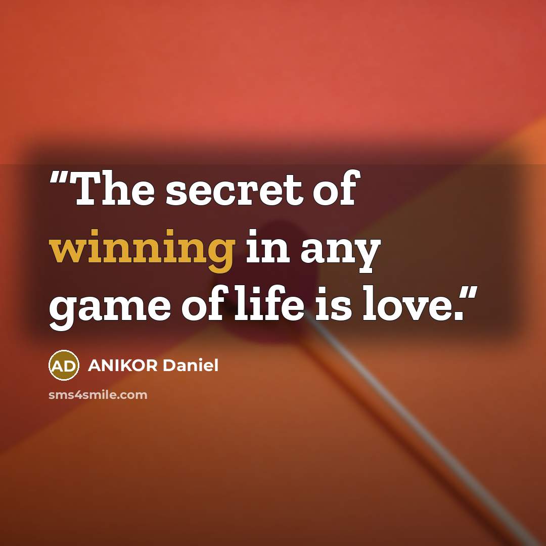 “The secret of winning in any game of life is love.” quote by ANIKOR Daniel