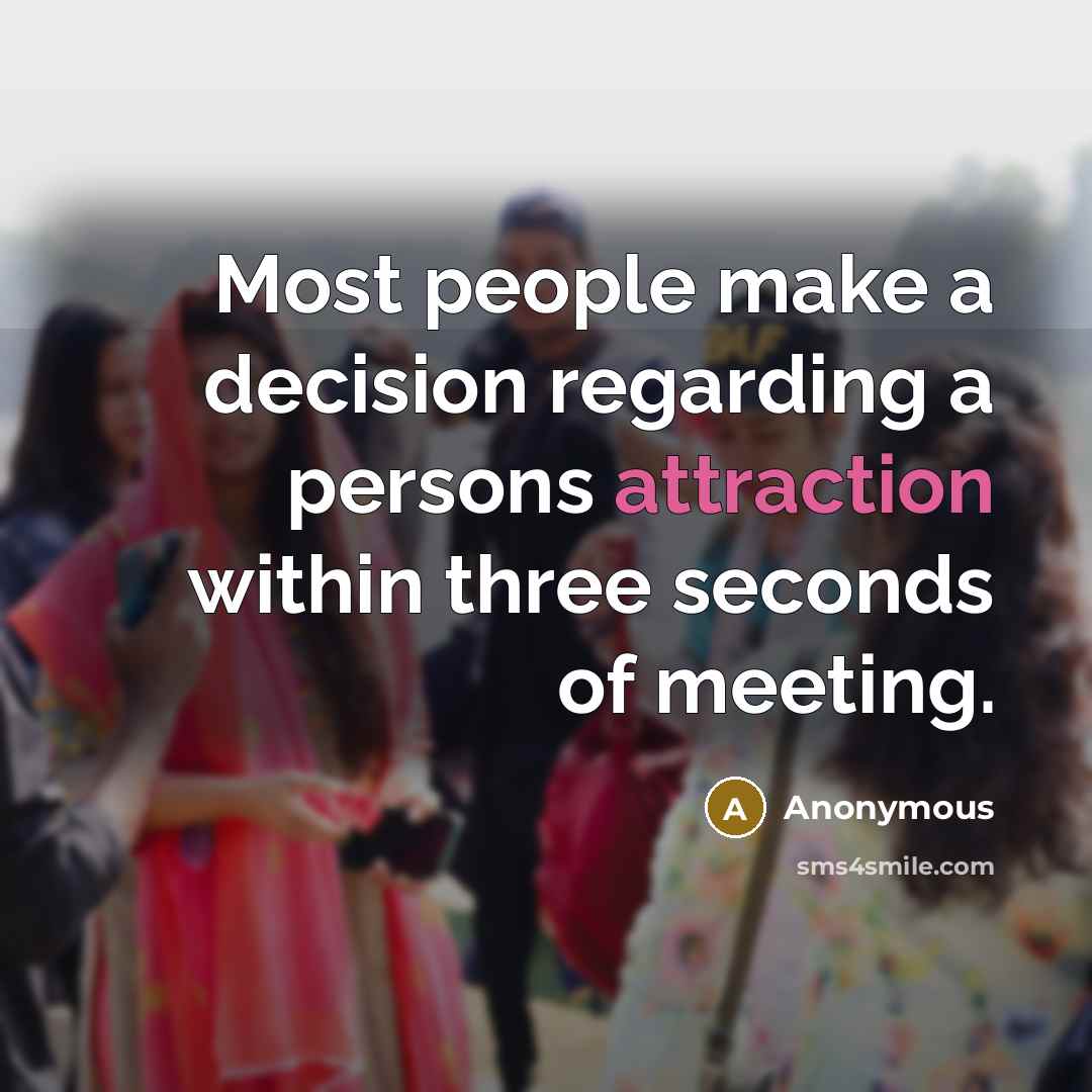 “Most people make a decision regarding a persons attraction within three seconds of meeting.” quote by Anonymous