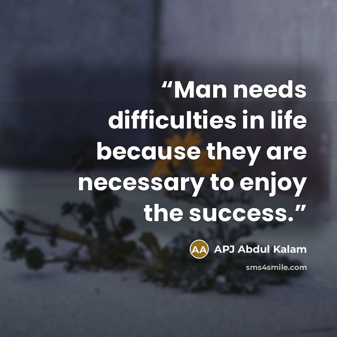 “Man needs difficulties in life because they are necessary to enjoy the success.” quote by APJ Abdul Kalam
