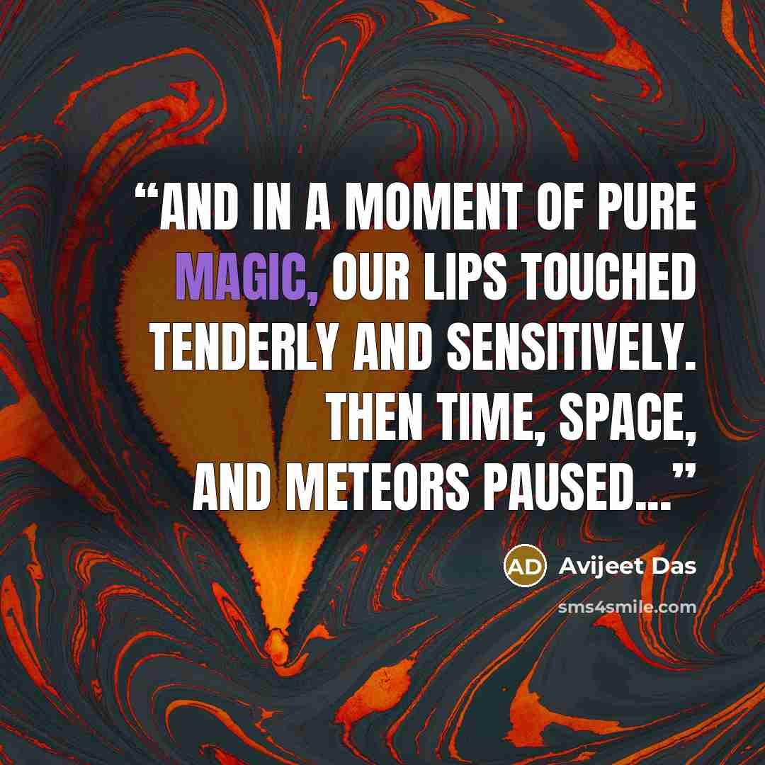 “And in a moment of pure magic, our lips touched tenderly and sensitively. Then time, space, and meteors paused...” quote by Avijeet Das
