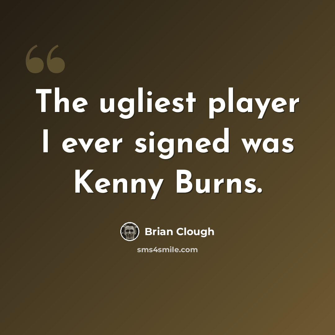 “The ugliest player I ever signed was Kenny Burns.” quote by Brian Clough