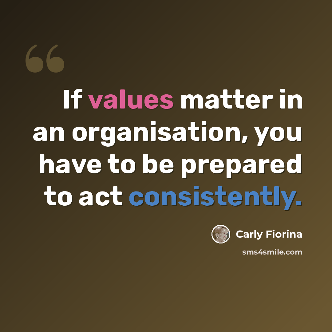 “If values matter in an organisation, you have to be prepared to act consistently.” quote by Carly Fiorina