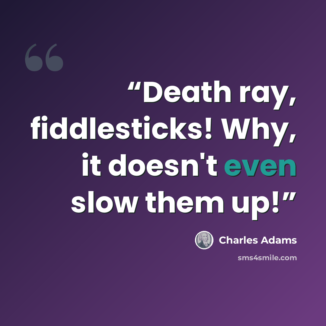 “Death ray, fiddlesticks! Why, it doesn't even slow them up!” quote by Charles Adams
