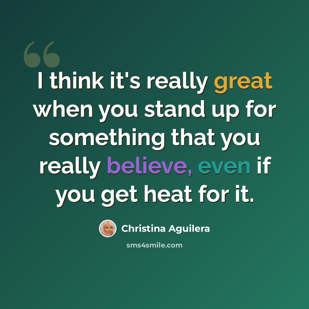 “I think it's really great when you stand up for something that you really believe, even if you get heat for it.” quote by Christina Aguilera