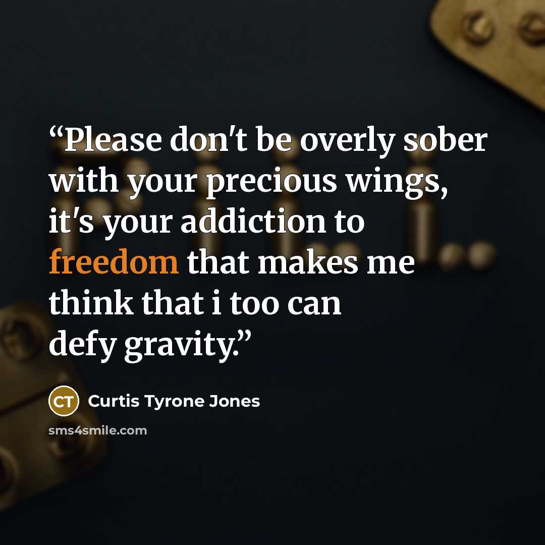 “Please don't be overly sober with your precious wings, it's your addiction to freedom that makes me think that i too can defy gravity.” quote by Curtis Tyrone Jones