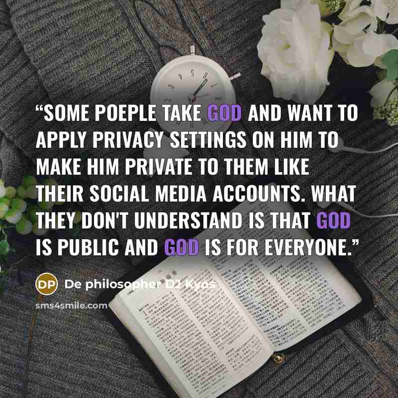 “Some poeple take God and want to apply privacy settings on him to make him private to them like their social media accounts. What they don't understand is that God is public and God is for everyone.” quote by De philosopher DJ Kyos