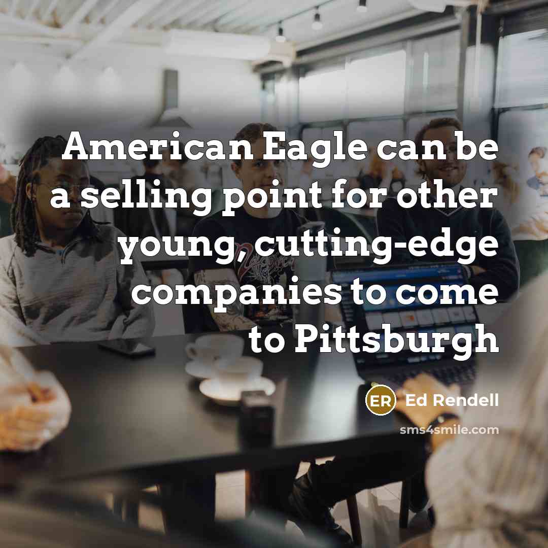 “American Eagle can be a selling point for other young, cutting-edge companies to come to Pittsburgh” quote by Ed Rendell