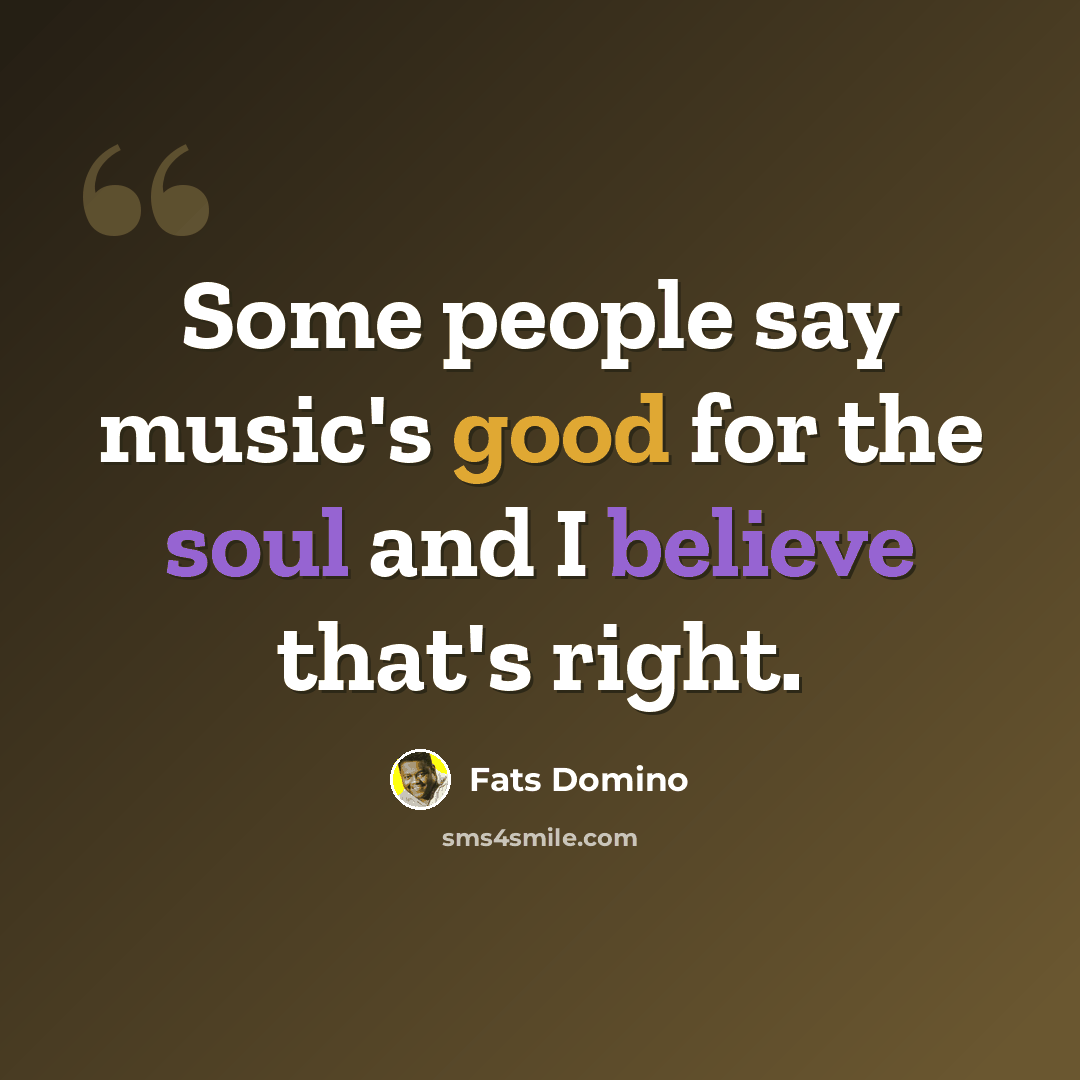 “Some people say music's good for the soul and I believe that's right.” quote by Fats Domino