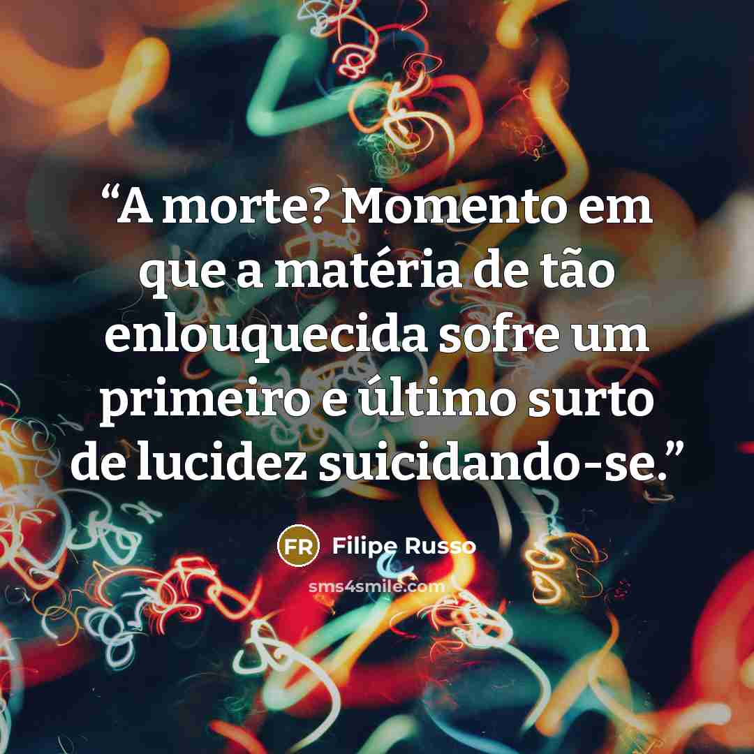 “A morte? Momento em que a matéria de tão enlouquecida sofre um primeiro e último surto de lucidez suicidando-se.” quote by Filipe Russo