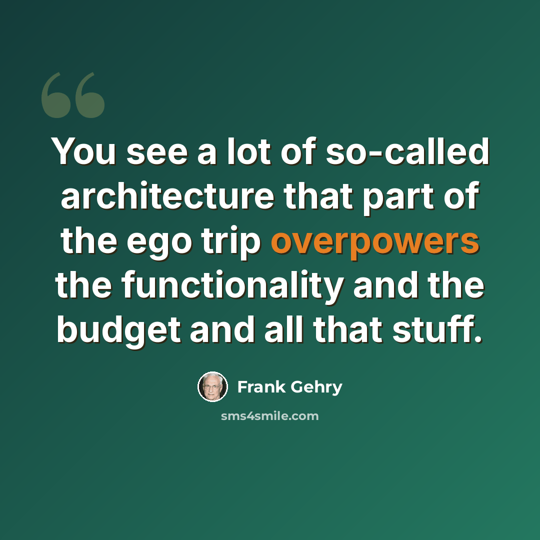 “You see a lot of so-called architecture that part of the ego trip overpowers the functionality and the budget and all that stuff.” quote by Frank Gehry