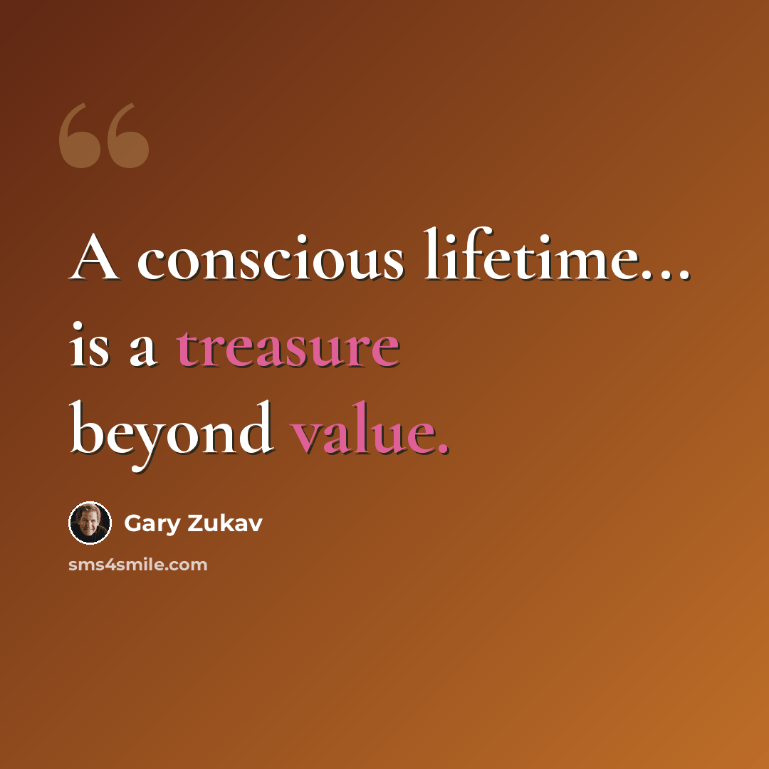 “A conscious lifetime... is a treasure beyond value.” quote by Gary Zukav