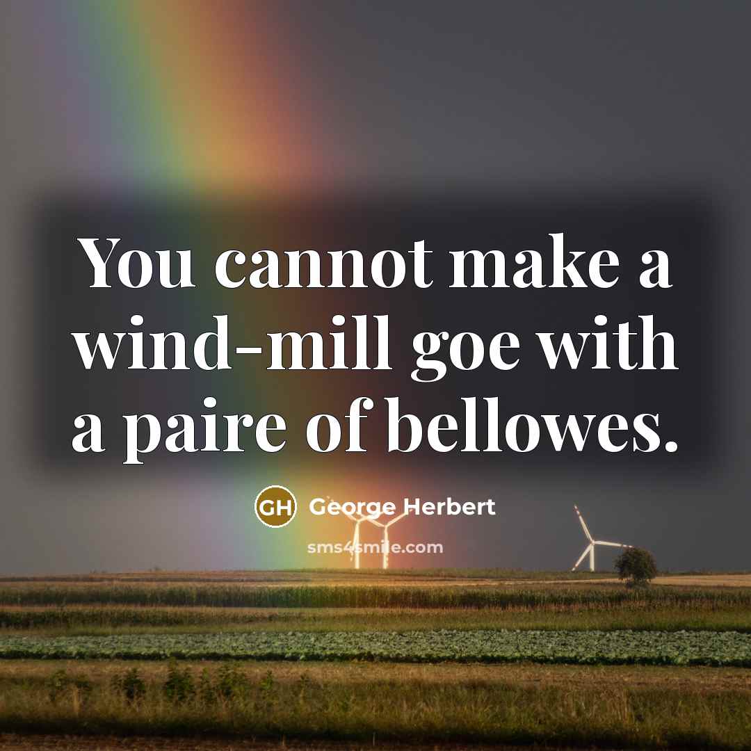 “You cannot make a wind-mill goe with a paire of bellowes.” quote by George Herbert