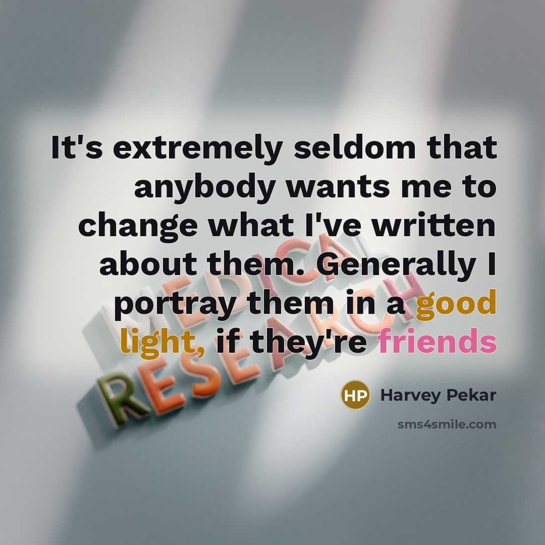 “It's extremely seldom that anybody wants me to change what I've written about them. Generally I portray them in a good light, if they're friends” quote by Harvey Pekar