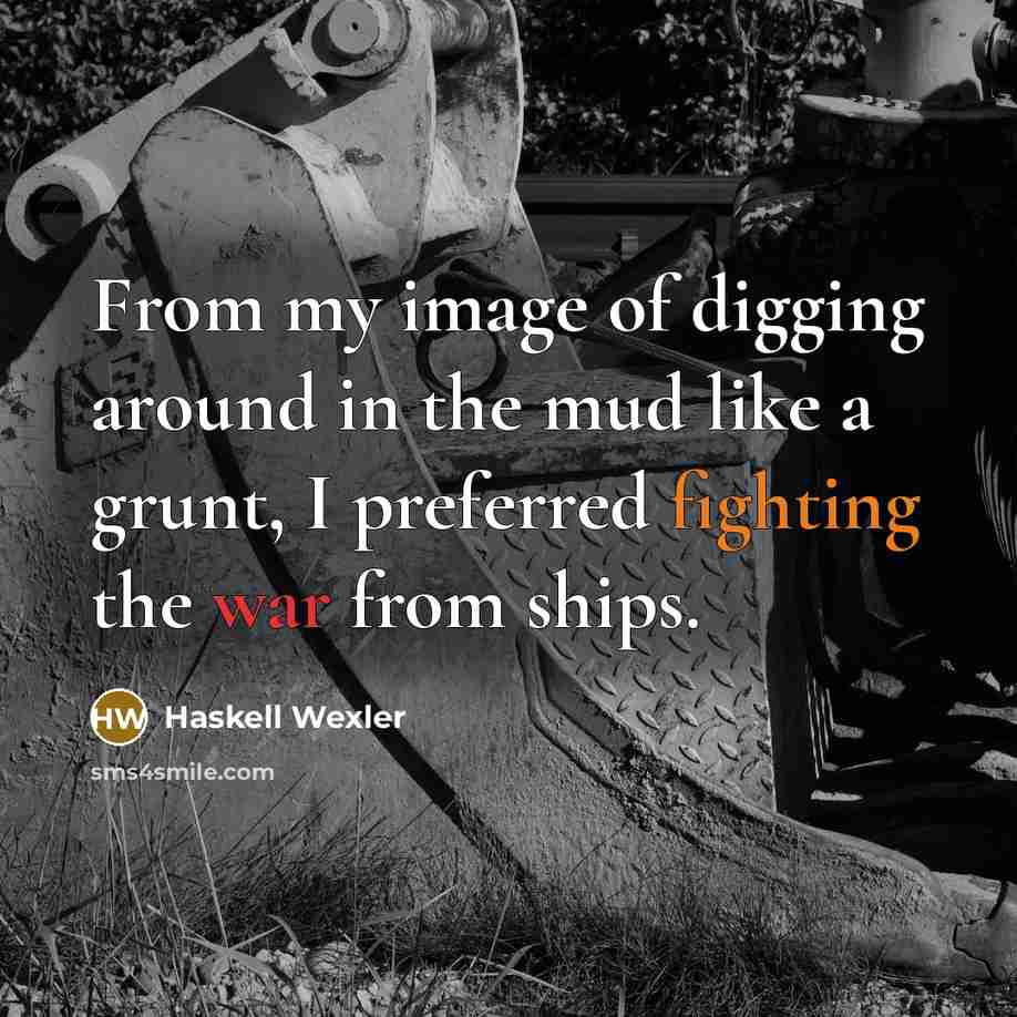“From my image of digging around in the mud like a grunt, I preferred fighting the war from ships.” quote by Haskell Wexler