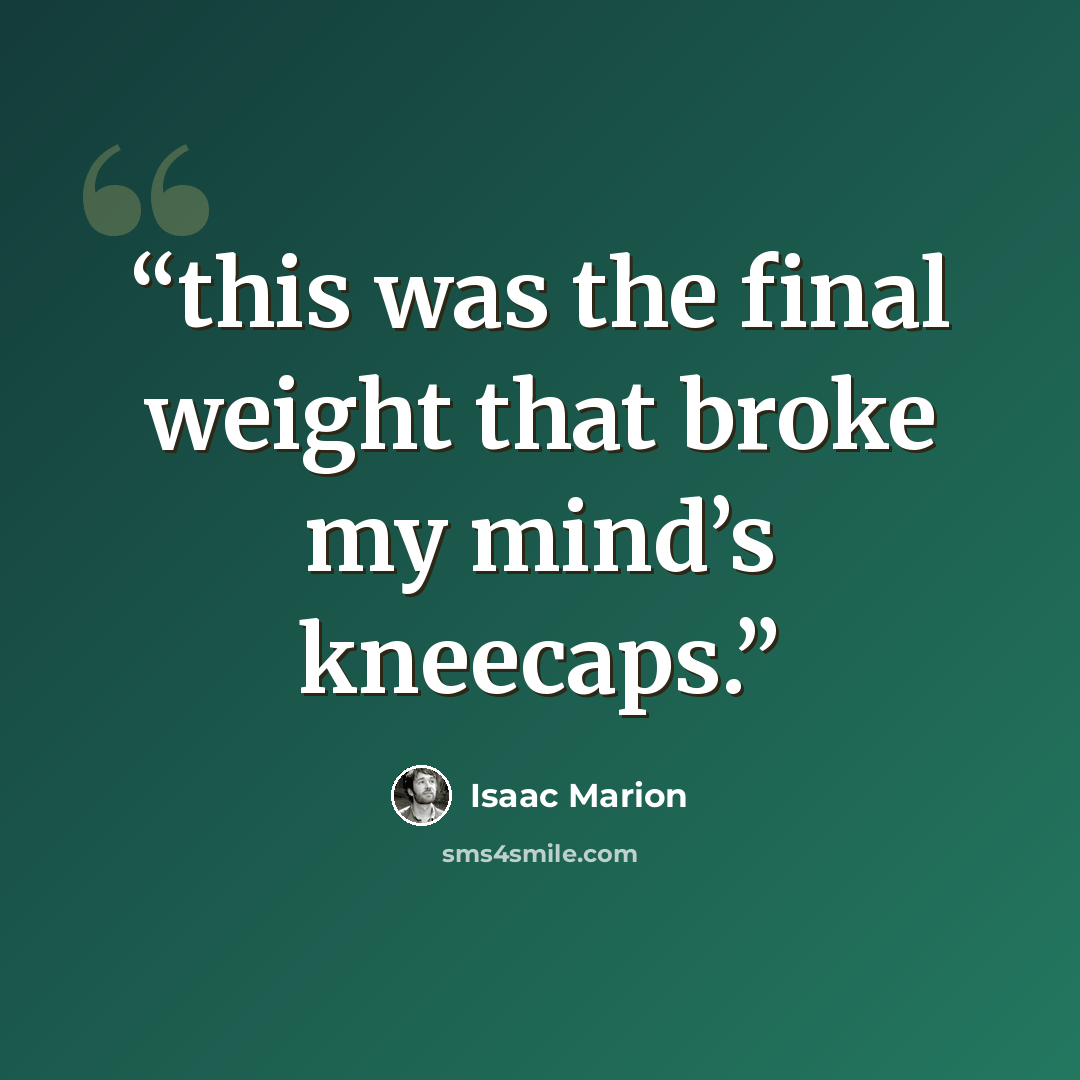 “this was the final weight that broke my mind’s kneecaps.” quote by Isaac Marion