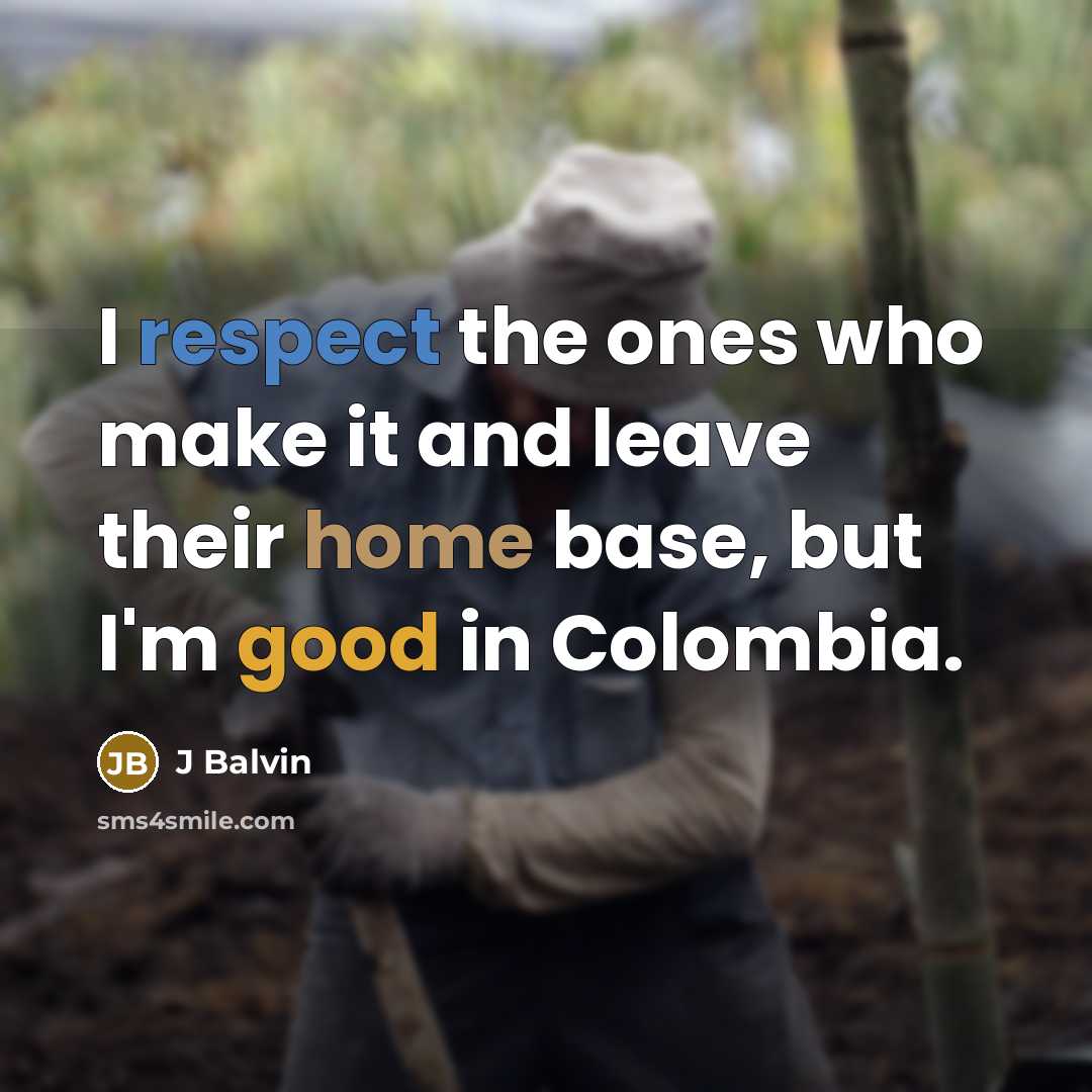 “I respect the ones who make it and leave their home base, but I'm good in Colombia.” quote by J Balvin