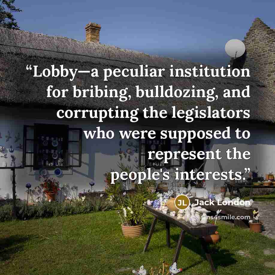 “Lobby—a peculiar institution for bribing, bulldozing, and corrupting the legislators who were supposed to represent the people's interests.” quote by Jack London