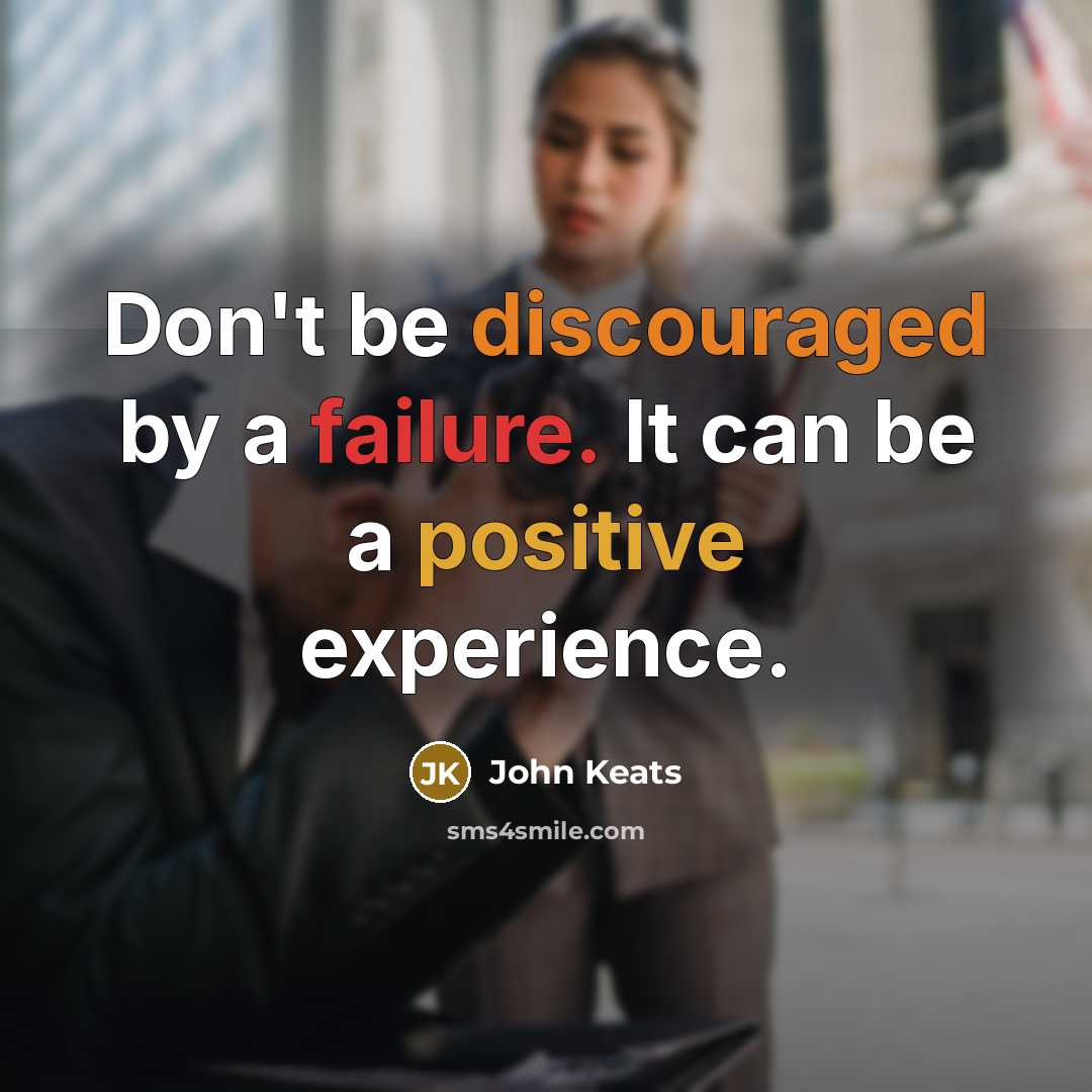“Don't be discouraged by a failure. It can be a positive experience.” quote by John Keats