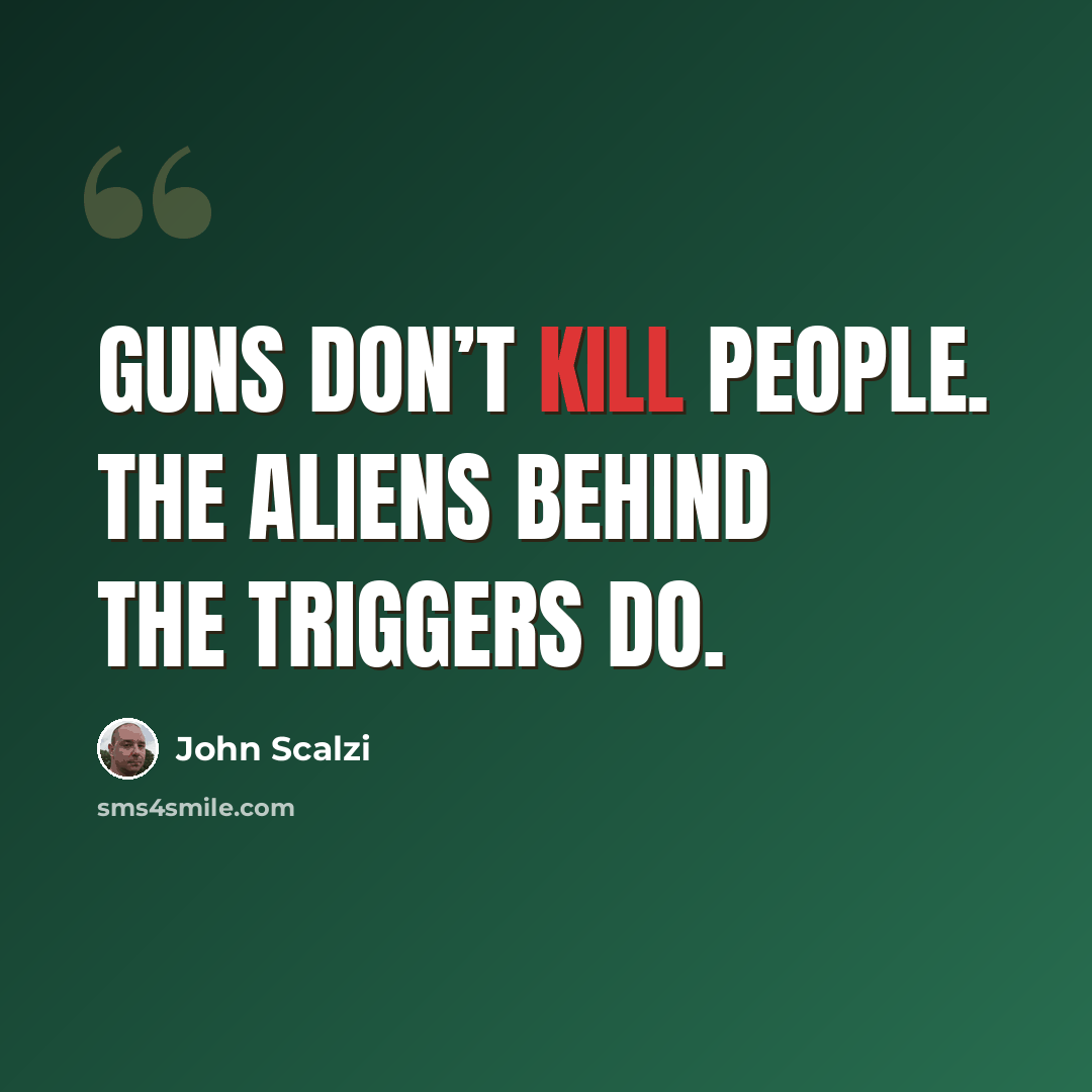 “Guns don’t kill people. The aliens behind the triggers do.” quote by John Scalzi