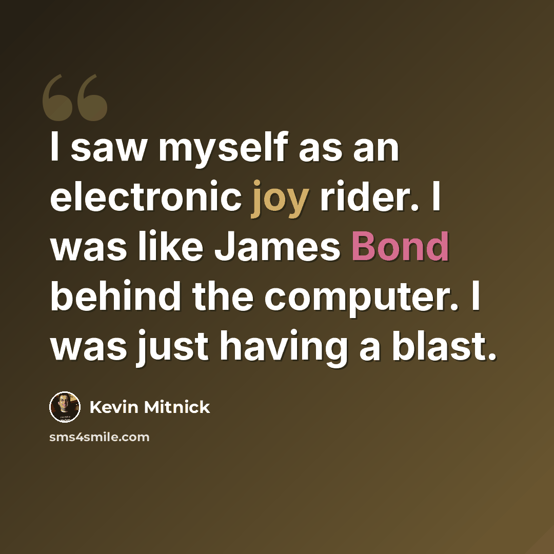 “I saw myself as an electronic joy rider. I was like James Bond behind the computer. I was just having a blast.” quote by Kevin Mitnick