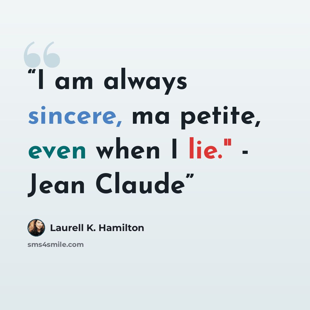 “I am always sincere, ma petite, even when I lie." - Jean Claude” quote by Laurell K. Hamilton