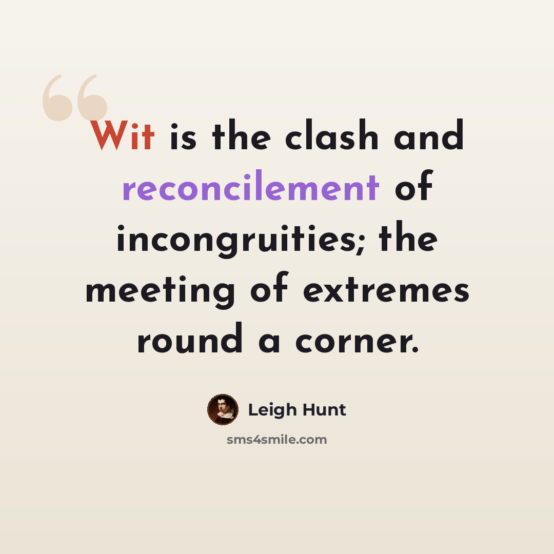 “Wit is the clash and reconcilement of incongruities; the meeting of extremes round a corner.” quote by Leigh Hunt