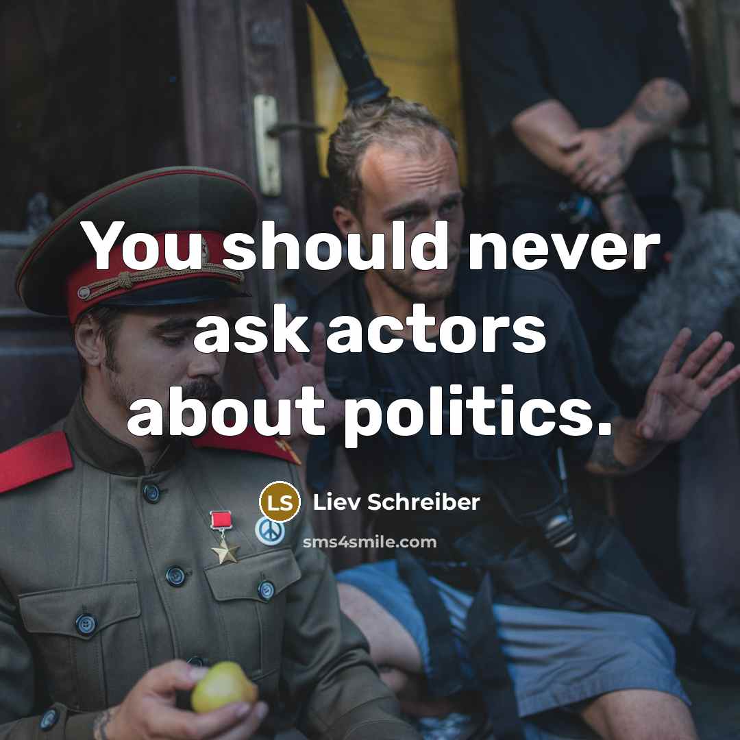 “You should never ask actors about politics.” quote by Liev Schreiber